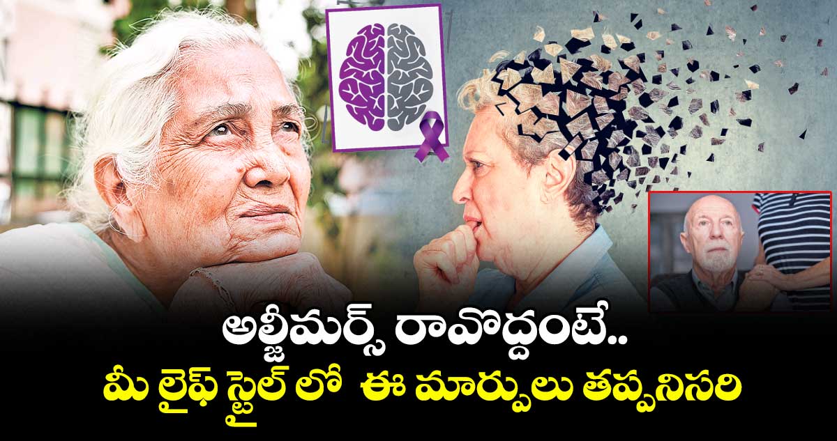 అల్జీమర్స్ రావొద్దంటే..మీ లైఫ్ స్టైల్ లో ఈ మార్పులు తప్పనిసరి