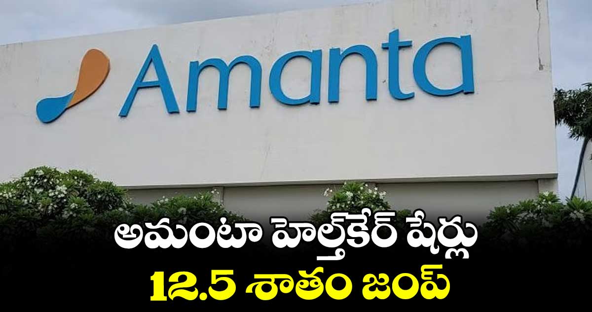 అమంటా హెల్త్‌‌‌‌‌‌‌‌‌‌‌‌‌‌‌‌ కేర్ షేర్లు 12.5 శాతం జంప్