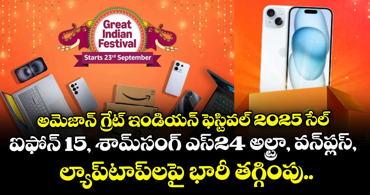 అమెజాన్ గ్రేట్ ఇండియన్ ఫెస్టివల్ 2025 సేల్: ఐఫోన్ 15, శామ్‌సంగ్ ఎస్24 అల్ట్రా, వన్‌ప్లస్, ల్యాప్‌టాప్‌లపై భారీ తగ్గింపు..