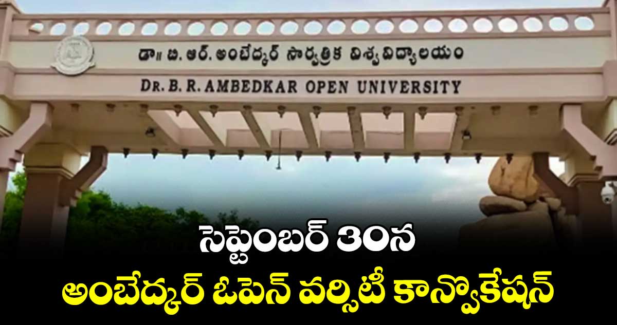 సెప్టెంబర్ 30న అంబేద్కర్ ఓపెన్ వర్సిటీ కాన్వొకేషన్