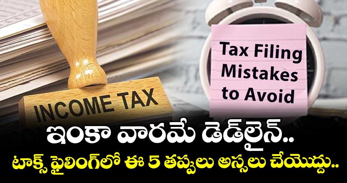 Tax Filing: ఇంకా వారమే డెడ్లైన్.. టాక్స్ ఫైలింగ్లో ఈ 5 తప్పులు అస్సలు చేయెుద్దు..