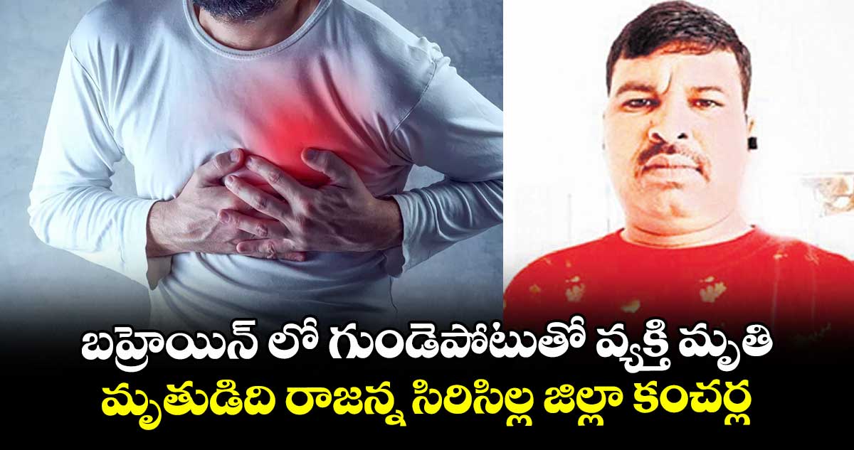 బహ్రెయిన్ లో గుండెపోటుతో వ్యక్తి మృతి..మృతుడిది రాజన్న సిరిసిల్ల జిల్లా కంచర్ల 