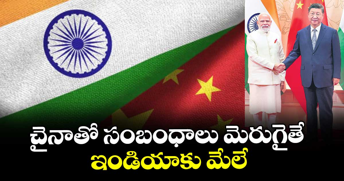చైనాతో సంబంధాలు మెరుగైతే ఇండియాకు మేలే
