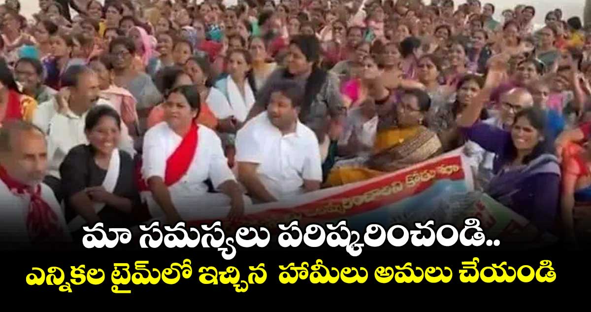 మా సమస్యలు పరిష్కరించండి.. ఎన్నికల టైమ్లో ఇచ్చిన  హామీలు అమలు చేయండి : అంగన్వాడీ కార్యకర్తలు 