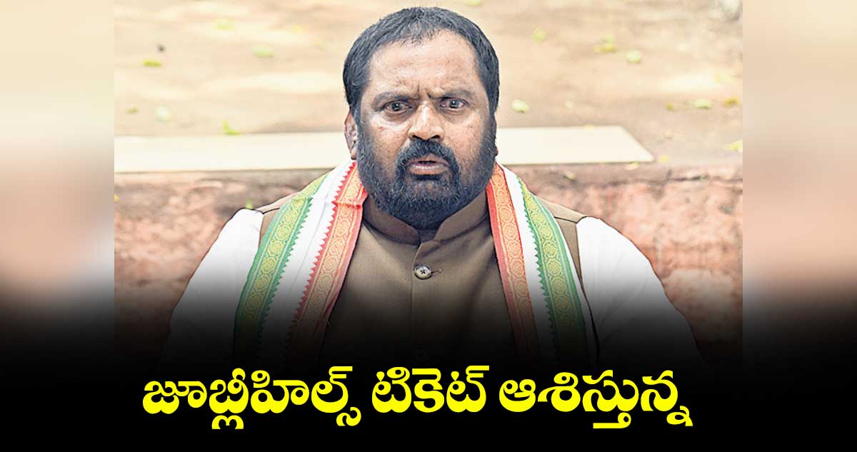 జూబ్లీహిల్స్ టికెట్ ఆశిస్తున్న : అంజన్ కుమార్ యాదవ్