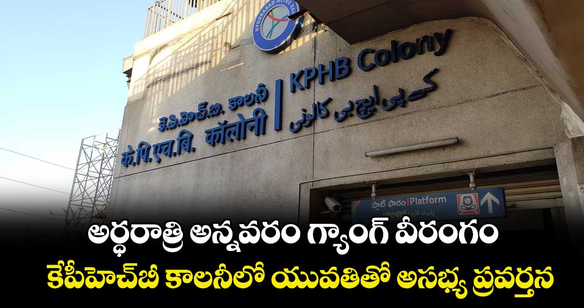అర్ధరాత్రి అన్నవరం గ్యాంగ్ వీరంగం ..కేపీహెచ్ బీ కాలనీలో యువతితో అసభ్య ప్రవర్తన
