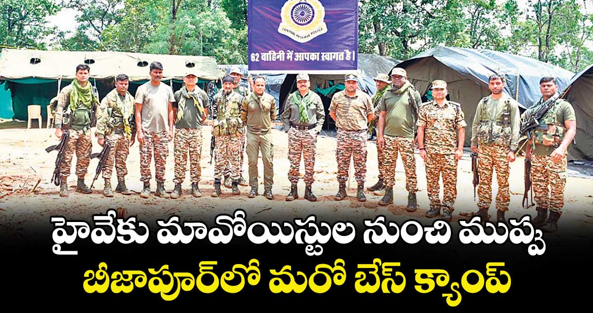 హైవేకు మావోయిస్టుల నుంచి ముప్పు.. బీజాపూర్లో మరో బేస్ క్యాంప్