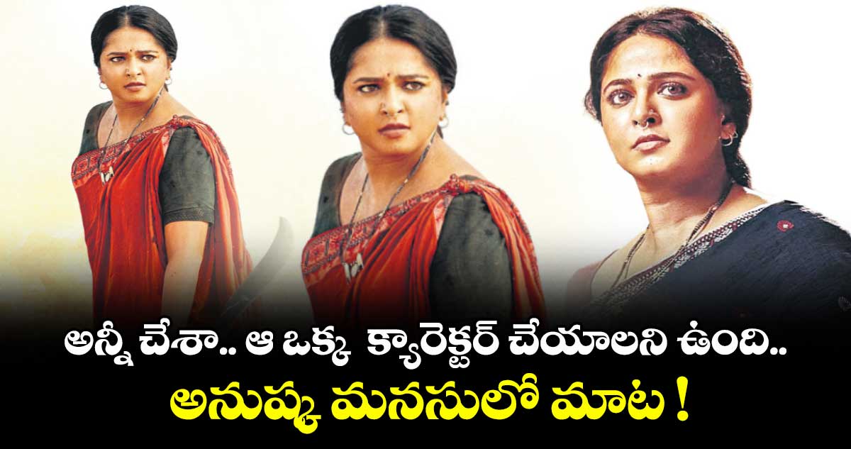అన్నీ చేశా.. ఆ ఒక్క క్యారెక్టర్ చేయాలని ఉంది.. అనుష్క మనసులో మాట !