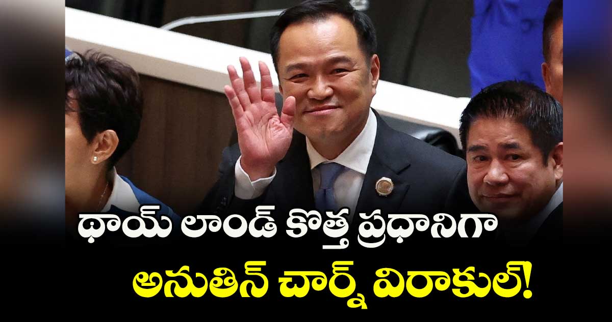 థాయ్ లాండ్ కొత్త ప్రధానిగా అనుతిన్ చార్న్ విరాకుల్!