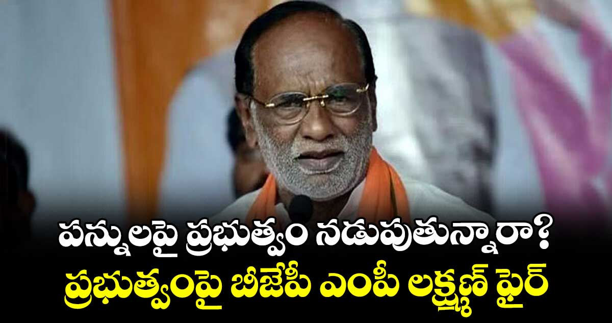 పన్నులపై ప్రభుత్వం  నడుపుతున్నారా? ... ప్రభుత్వంపై బీజేపీ ఎంపీ లక్ష్మణ్‌‌‌‌ ఫైర్