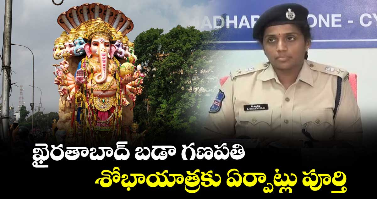 ఖైరతాబాద్ బడా గణపతి శోభాయాత్రకు ఏర్పాట్లు పూర్తి: డీసీపీ శిల్పవల్లి