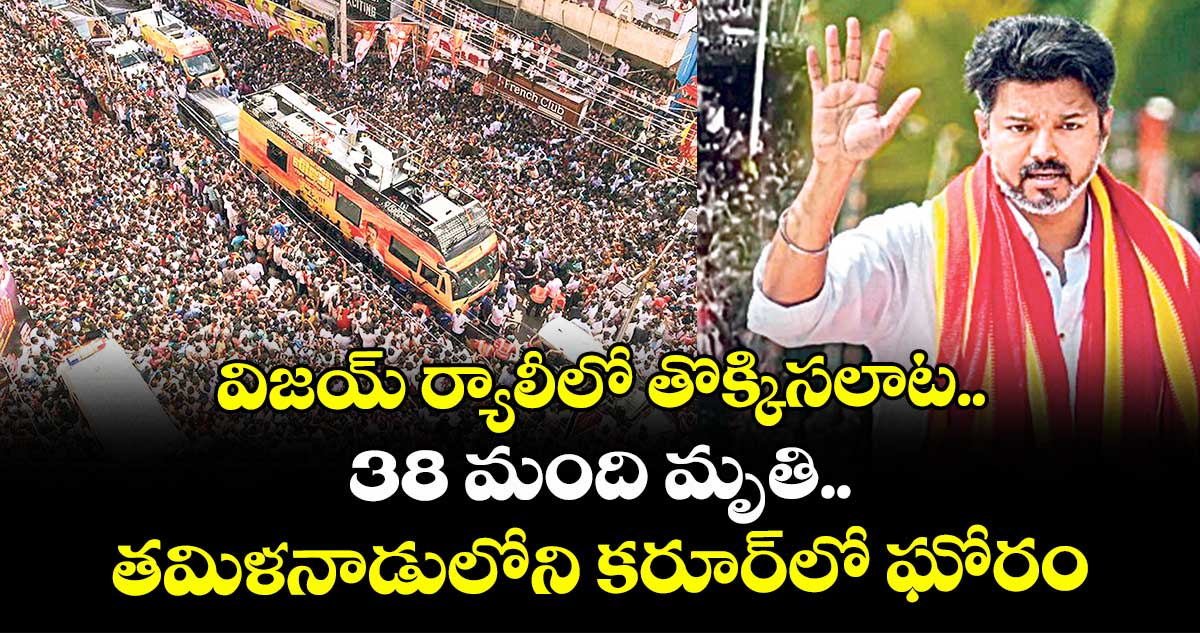 విజయ్ ర్యాలీలో తొక్కిసలాట.. 38 మంది మృతి.. తమిళనాడులోని కరూర్⁬లో ఘోరం