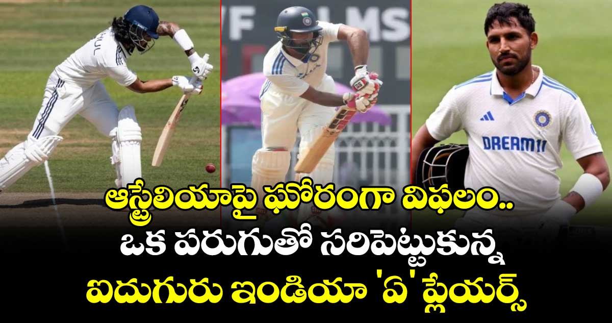 IND A vs AUS A: ఆస్ట్రేలియాపై ఘోరంగా విఫలం.. ఒక పరుగుతో సరిపెట్టుకున్న ఐదుగురు ఇండియా 'ఏ' ప్లేయర్స్ 