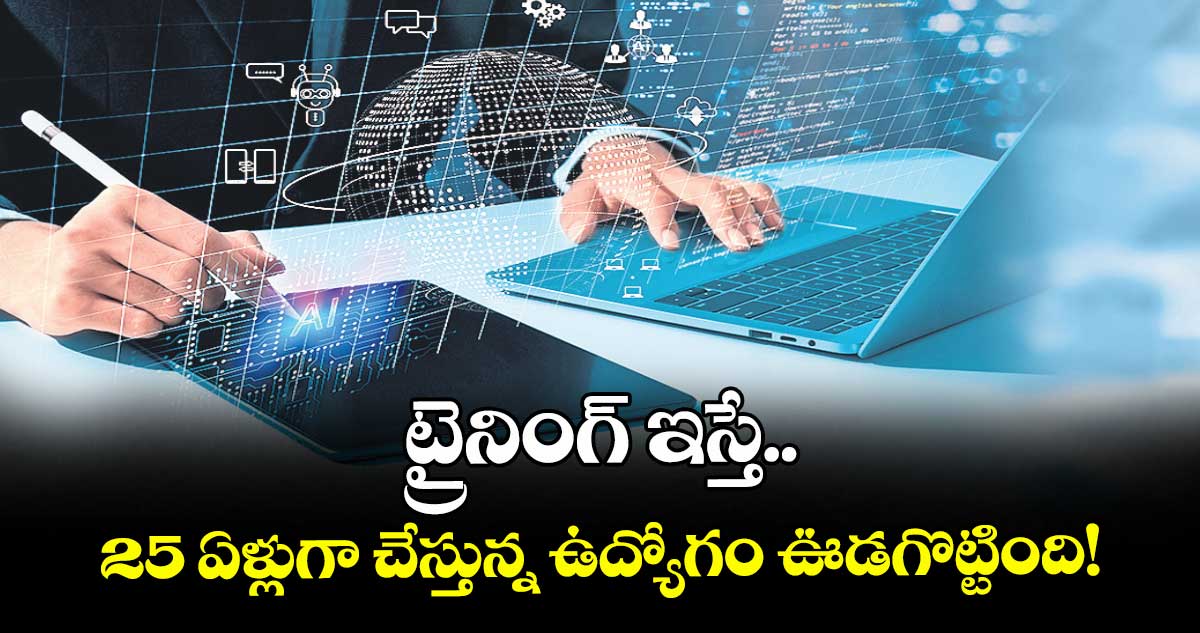 ట్రైనింగ్ ఇస్తే.. 25 ఏళ్లుగా చేస్తున్న ఉద్యోగం ఊడగొట్టింది!
