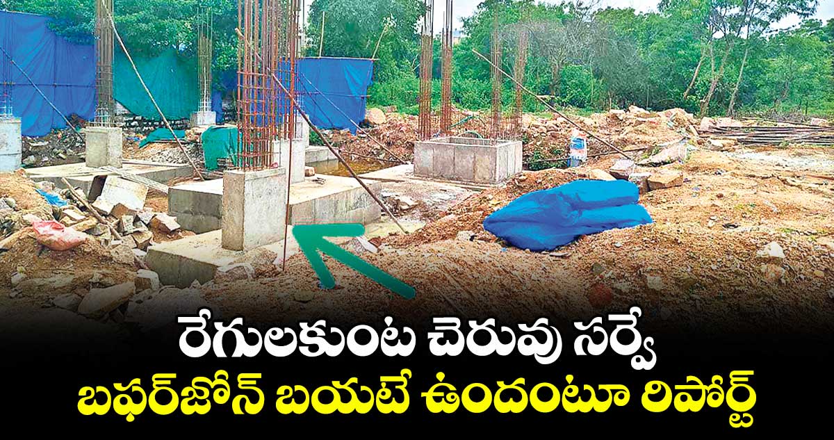 రేగులకుంట చెరువు సర్వే..బఫర్జోన్ బయటే ఉందంటూ రిపోర్ట్