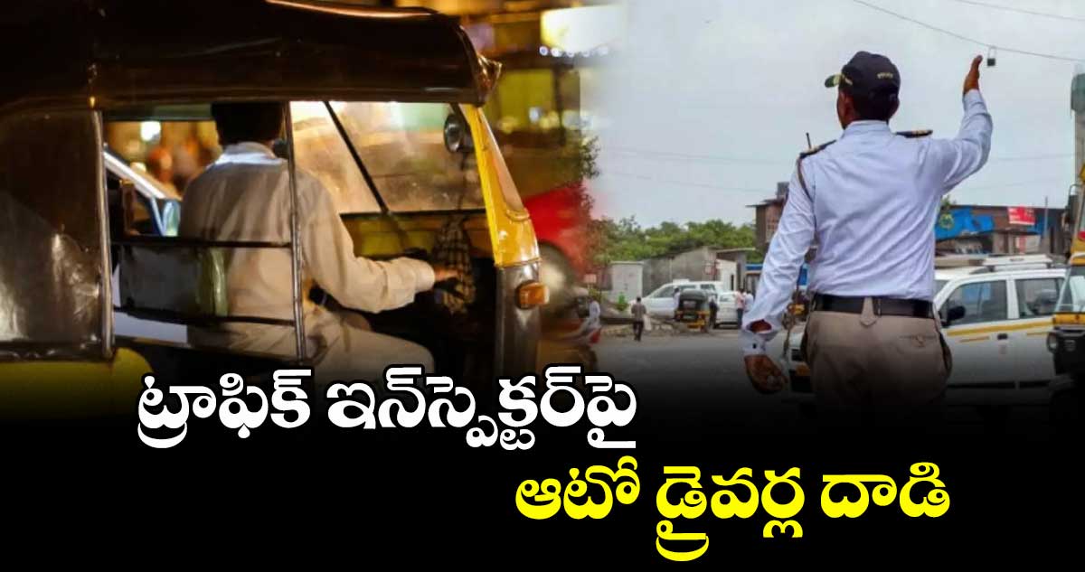 ట్రాఫిక్ ఇన్ స్పెక్టర్ పై ఆటో డ్రైవర్ల దాడి
