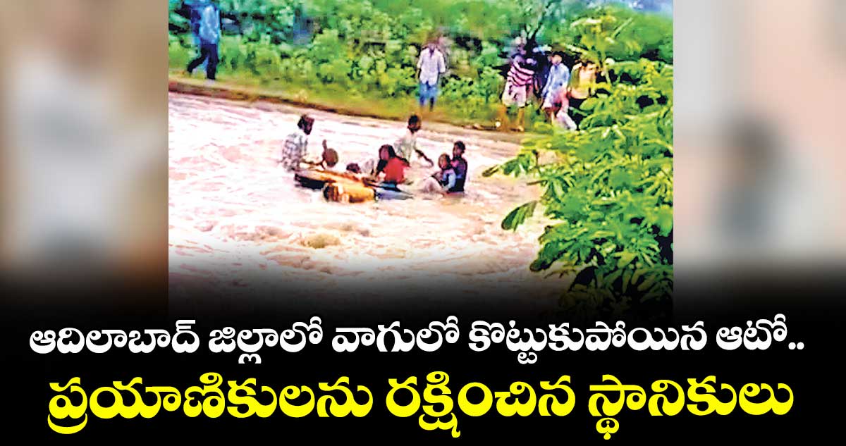 ఆదిలాబాద్ జిల్లాలో వాగులో కొట్టుకుపోయిన ఆటో.. ప్రయాణికులను రక్షించిన స్థానికులు
