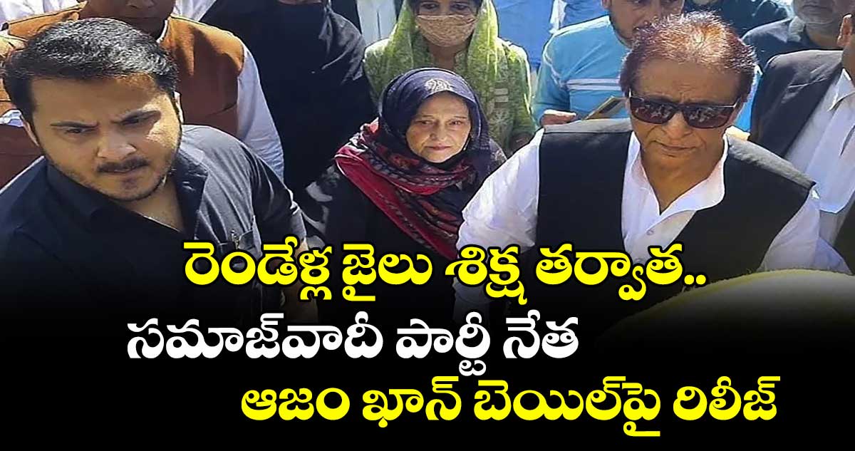 రెండేళ్ల జైలు శిక్ష తర్వాత.. సమాజ్‌వాదీ పార్టీ నేత ఆజం ఖాన్ బెయిల్‌పై రిలీజ్ 