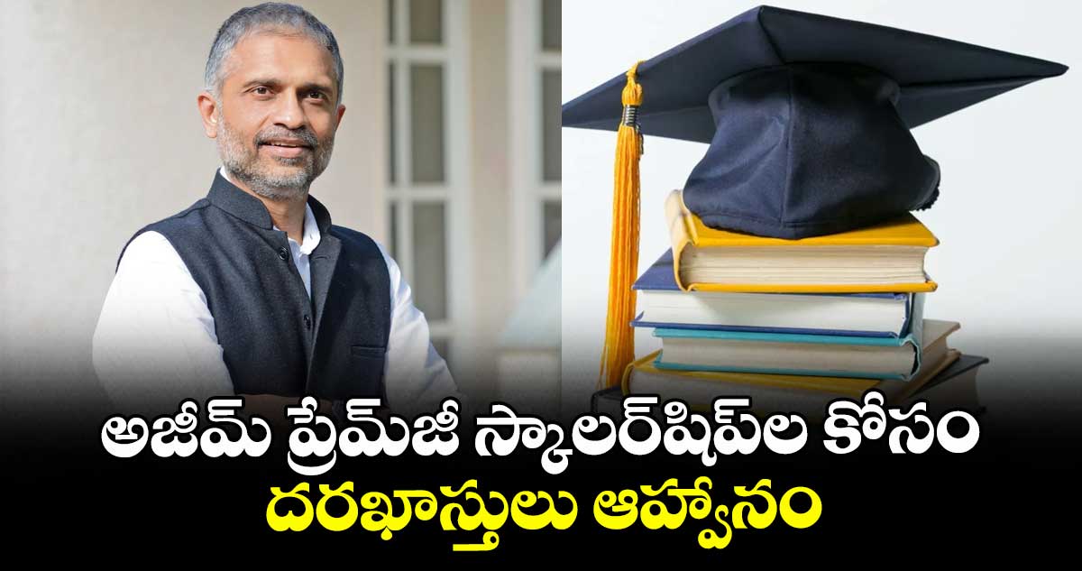 అజీమ్ ప్రేమ్‌‌‌‌‌‌‌‌జీ స్కాలర్‌‌‌‌‌‌‌‌షిప్‌‌‌‌‌‌‌‌ల కోసం  దరఖాస్తులు ఆహ్వానం