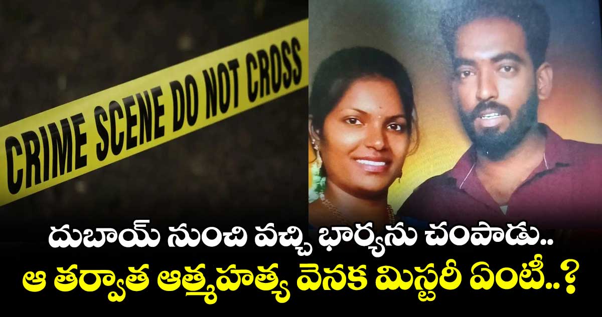 దుబాయ్ నుంచి వచ్చి భార్యను చంపాడు.. ఆ తర్వాత ఆత్మహత్య వెనక మిస్టరీ ఏంటీ..?