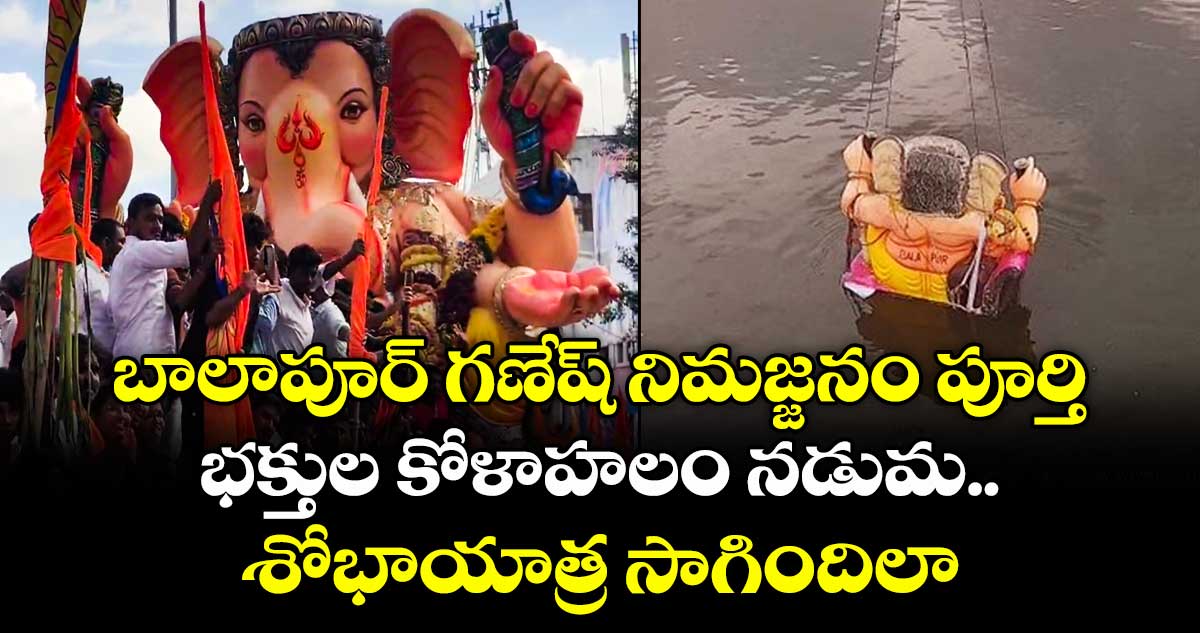 బాలాపూర్ గణేష్ నిమజ్జనం పూర్తి.. భక్తుల కోళాహలం నడుమ శోభాయాత్ర సాగిందిలా