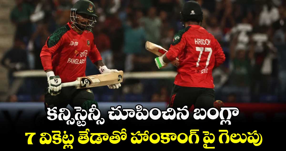 కన్సిస్టెన్సీ చూపించిన బంగ్లా.. 7 వికెట్ల తేడాతో హాంకాంగ్ పై గెలుపు