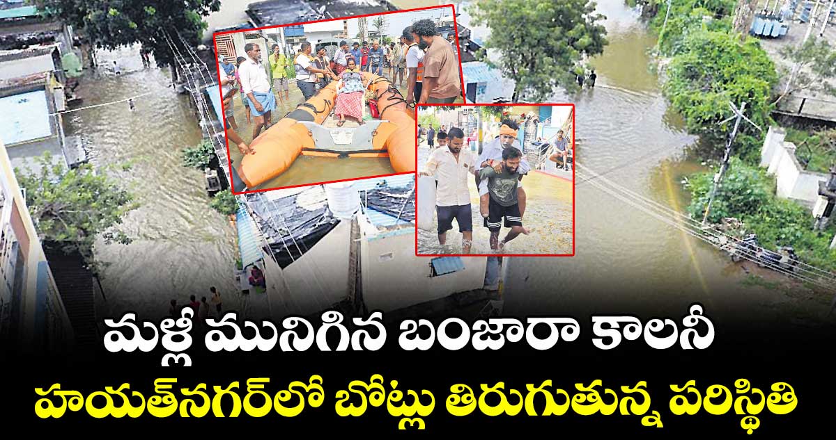 మళ్లీ మునిగిన బంజారా కాలనీ.. హయత్‎నగర్‎లో బోట్లు తిరుగుతున్న పరిస్థితి