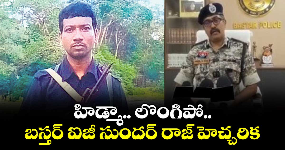 హిడ్మా.. లొంగిపో..బస్తర్ ఐజీ సుందర్ రాజ్ హెచ్చరిక