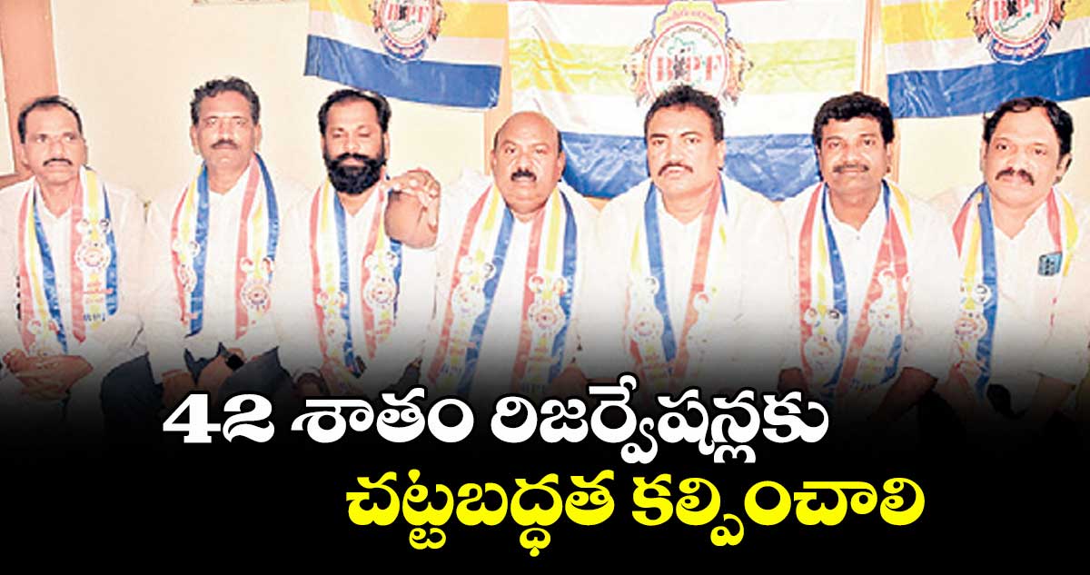 42 శాతం రిజర్వేషన్లకు చట్టబద్ధత కల్పించాలి : బీసీ పొలిటికల్ ఫ్రంట్