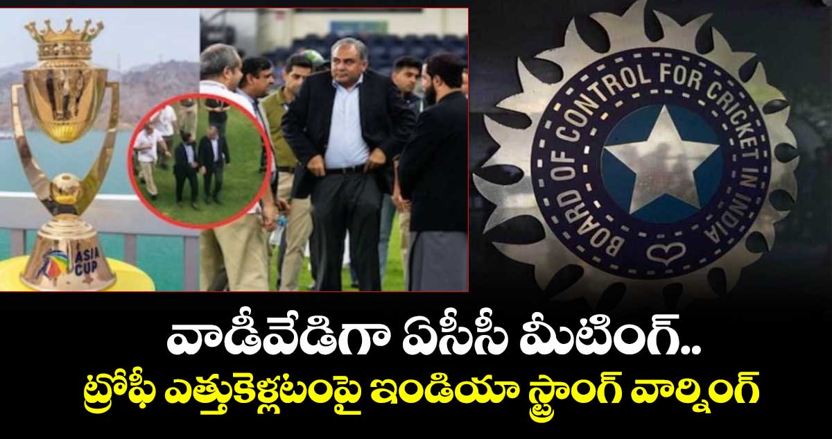 వాడీవేడిగా ఏసీసీ మీటింగ్.. ట్రోఫీ ఎత్తుకెళ్లటంపై ఇండియా స్ట్రాంగ్ వార్నింగ్