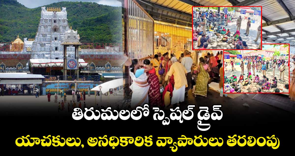 తిరుమలలో స్పెషల్ డ్రైవ్.. యాచకులు, అనధికారిక వ్యాపారులు తరలింపు