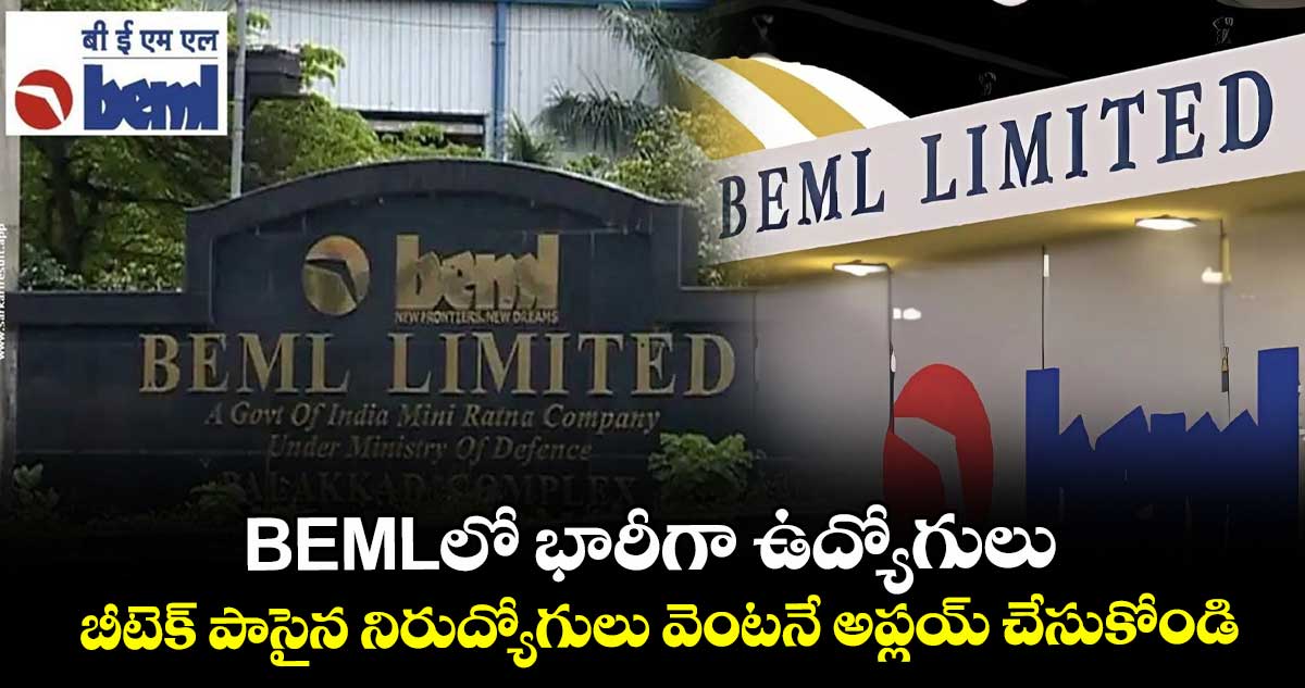 BEMLలో భారీగా ఉద్యోగులు.. బీటెక్ పాసైన నిరుద్యోగులు వెంటనే అప్లయ్ చేసుకోండి..