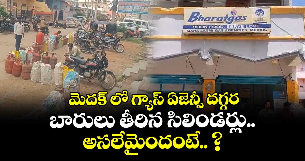 మెదక్ లో గ్యాస్ ఏజెన్సీ దగ్గర బారులు తీరిన సిలిండర్లు.. అసలేమైందంటే.. ?