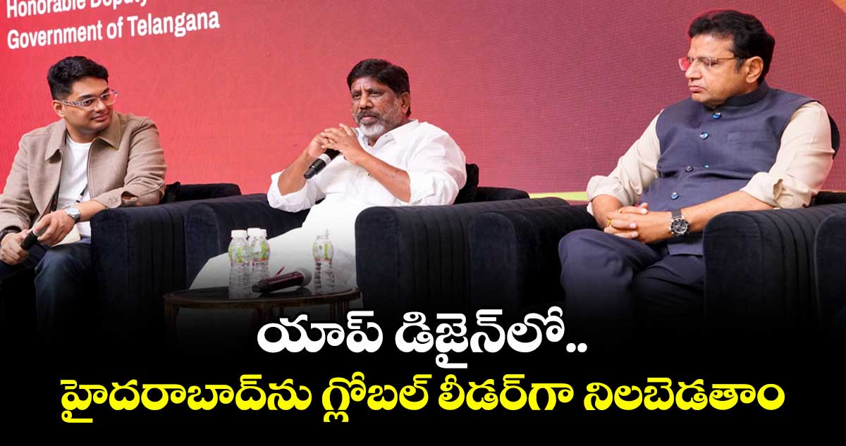 యాప్ డిజైన్‌‌లో.. హైదరాబాద్‌‌ను గ్లోబల్ లీడర్‌‌గా నిలబెడతాం: భట్టి విక్రమార్క