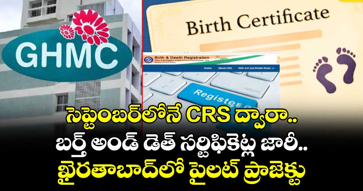 సెప్టెంబర్లోనే CRS ద్వారా.. బర్త్ అండ్ డెత్ సర్టిఫికెట్ల జారీ.. ఖైరతాబాద్ జోన్లో పైలట్ ప్రాజెక్టు