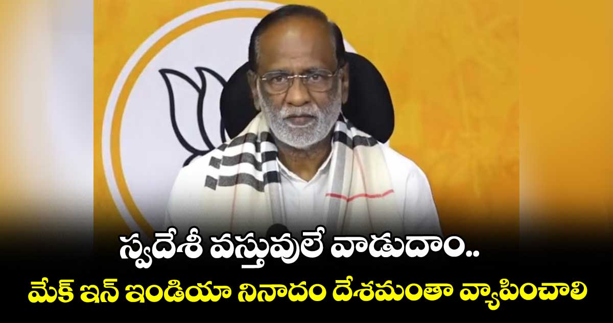 స్వదేశీ వస్తువులే వాడుదాం..మేక్ ఇన్ ఇండియా నినాదం దేశమంతా వ్యాపించాలి :  ఎంపీ లక్ష్మణ్
