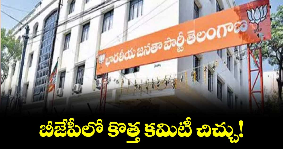 బీజేపీలో కొత్త కమిటీ చిచ్చు!