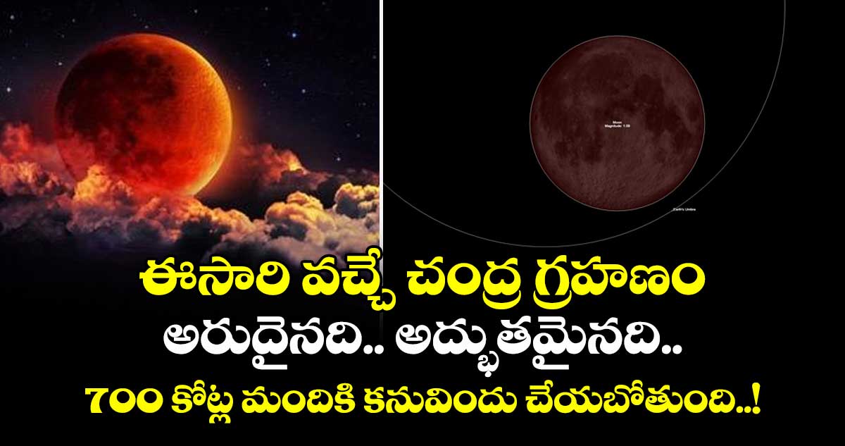 ఈసారి వచ్చే చంద్ర గ్రహణం అరుదైనది.. అద్భుతమైనది.. 700 కోట్ల మందికి కనువిందు చేయబోతుంది..!
