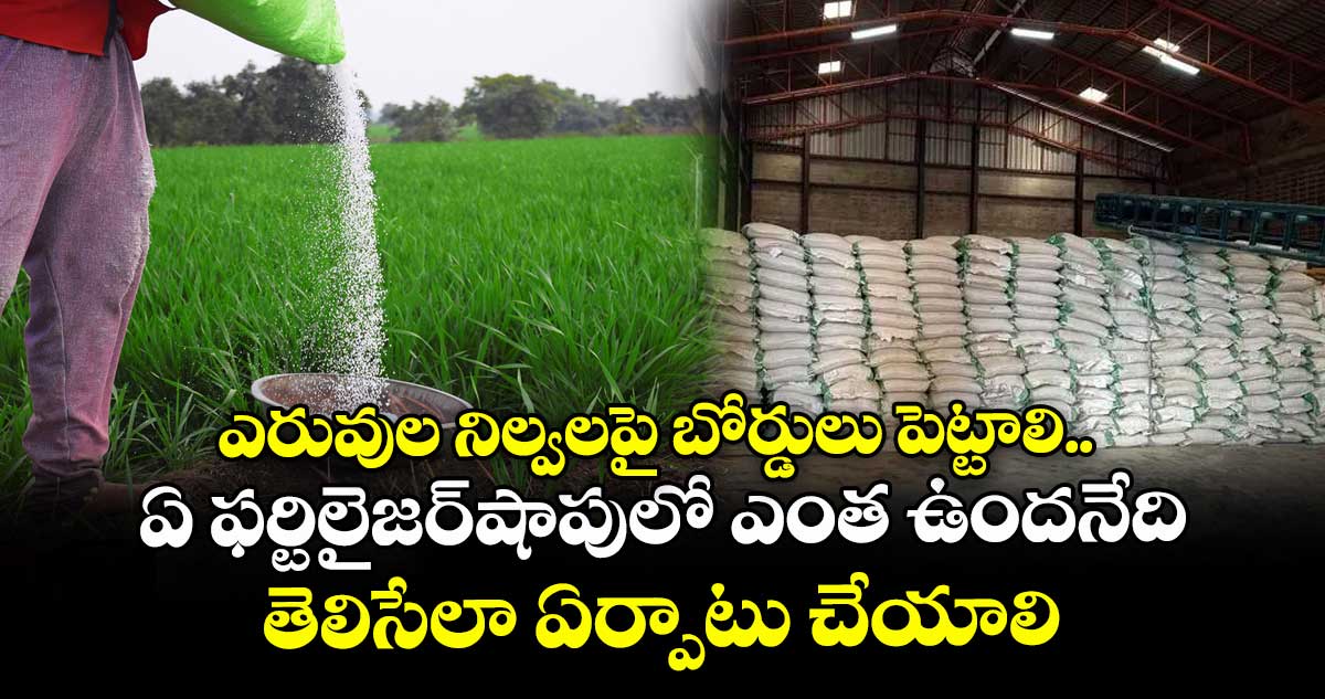 ఎరువుల నిల్వలపై బోర్డులు పెట్టాలి.. ఏ ఫర్టిలైజర్ షాపులో ఎంత ఉందనేది తెలిసేలా ఏర్పాటు చేయాలి