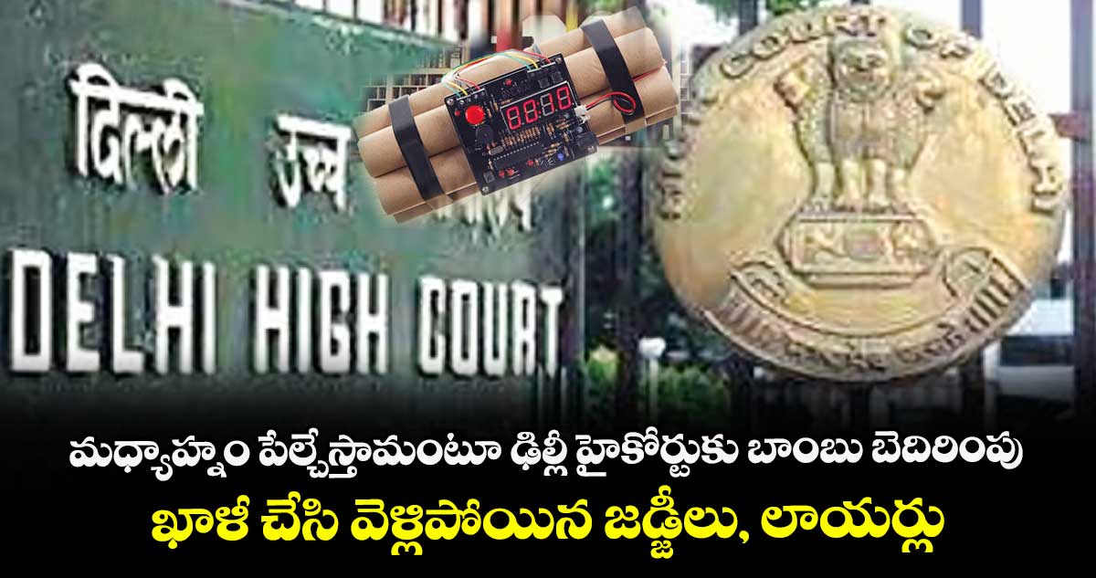 మధ్యాహ్నం పేల్చేస్తామంటూ ఢిల్లీ హైకోర్టుకు బాంబు బెదిరింపు.. ఖాళీ చేసి వెళ్లిపోయిన జడ్జీలు, లాయర్లు
