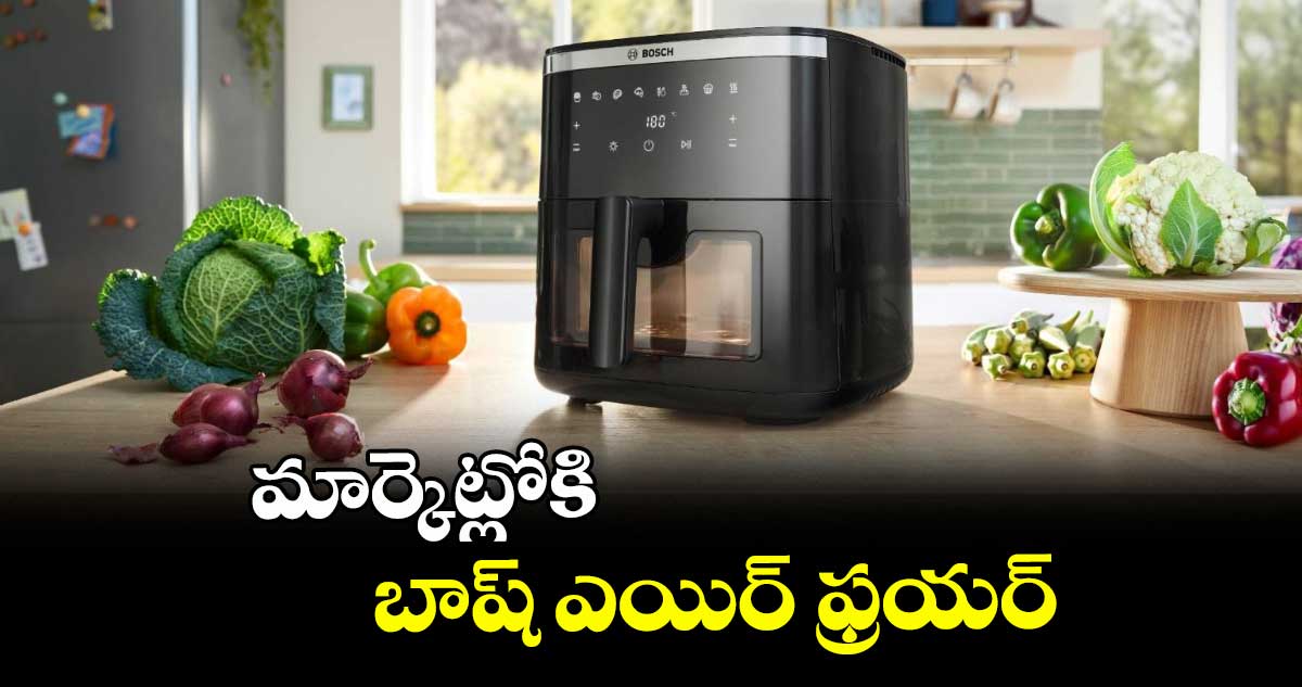 మార్కెట్లోకి బాష్ ఎయిర్ ఫ్రయర్
