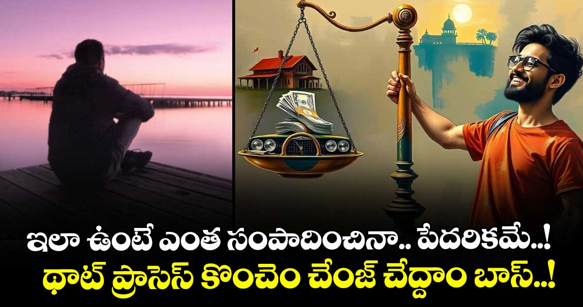 ఇలా ఉంటే ఎంత సంపాదించినా.. పేదరికమే..! థాట్ ప్రాసెస్ కొంచెం చేంజ్ చేద్దాం బాస్..!