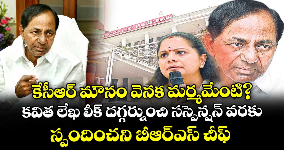కేసీఆర్ మౌనం వెనక మర్మమేంటి?.. కవిత లేఖ లీక్ దగ్గర్నుంచి.. సస్పెన్షన్ వరకు స్పందించని బీఆర్ఎస్ చీఫ్