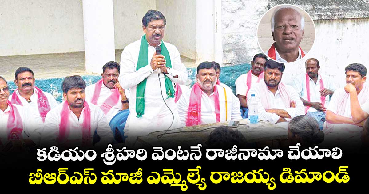 కడియం శ్రీహరి వెంటనే రాజీనామా చేయాలి ..బీఆర్ ఎస్  మాజీ ఎమ్మెల్యే రాజయ్య డిమాండ్