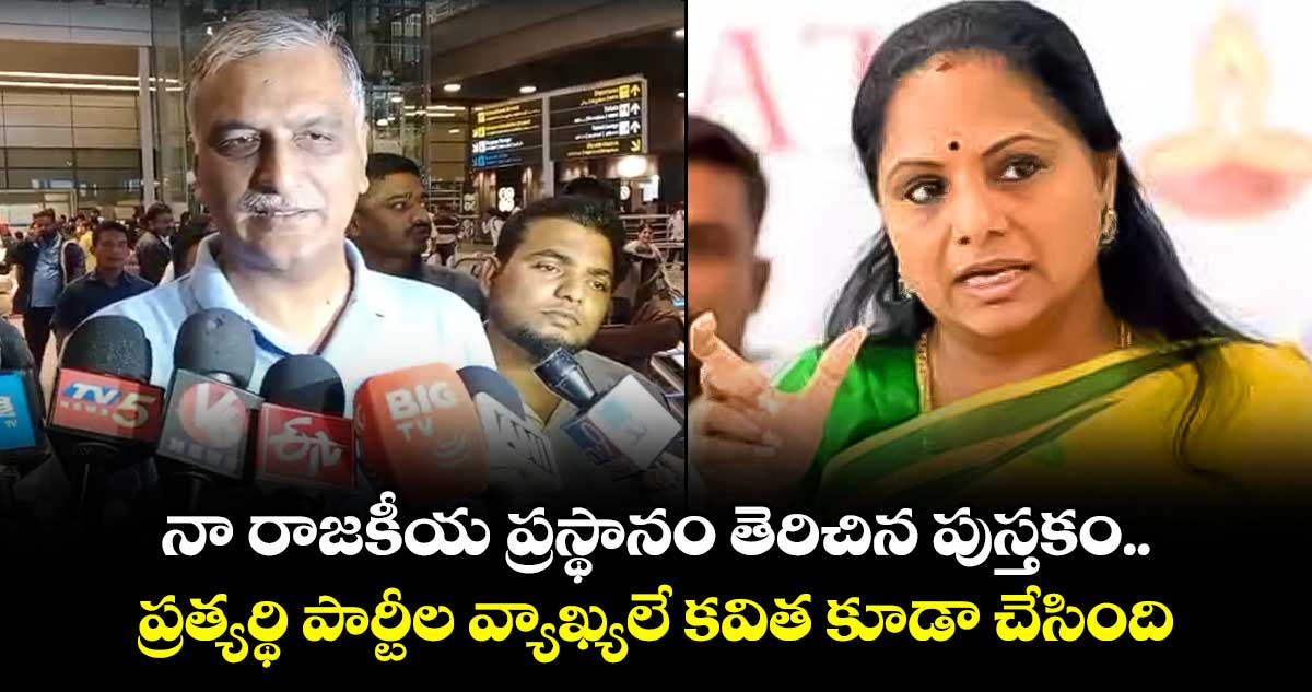 నా రాజకీయ ప్రస్థానం తెరిచిన పుస్తకం.. ప్రత్యర్థి పార్టీల వ్యాఖ్యలే కవిత కూడా చేసింది: హరీష్ రావు 
