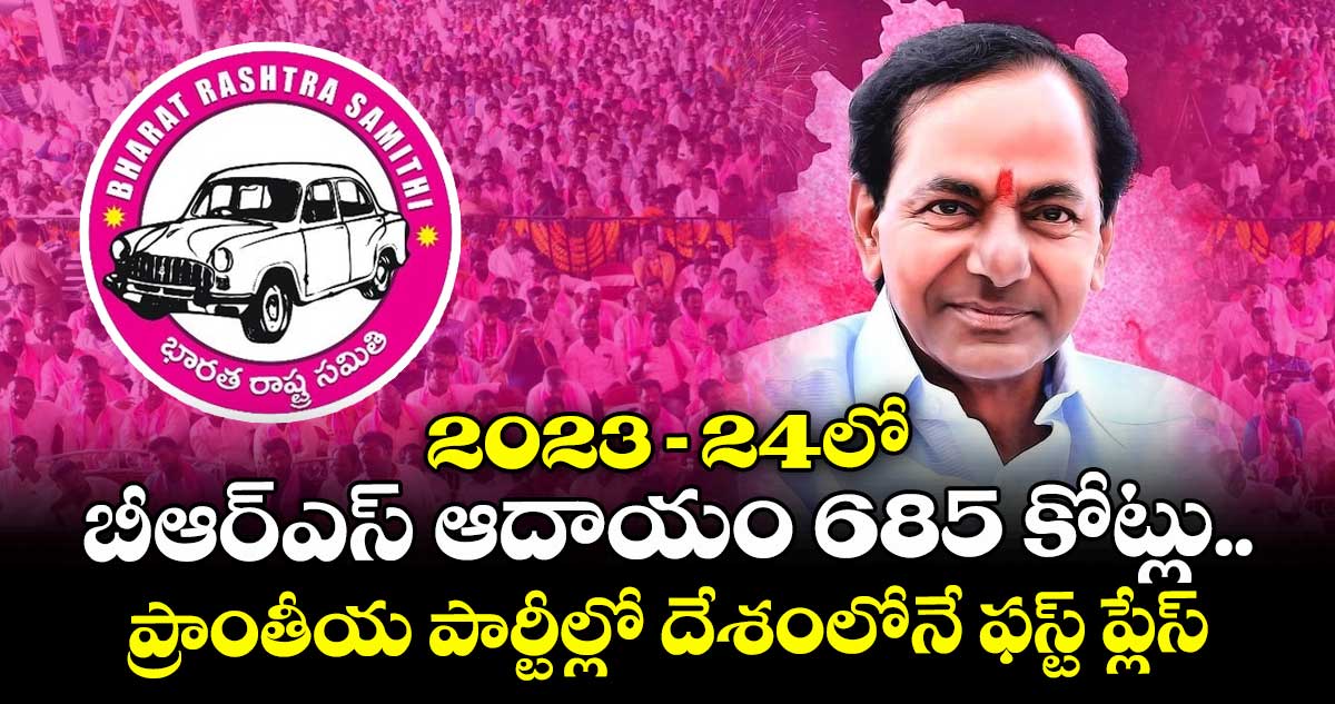 2023-24లో బీఆర్ఎస్ ఆదాయం 685 కోట్లు..ప్రాంతీయ పార్టీల్లో దేశంలోనే ఫస్ట్ ప్లేస్