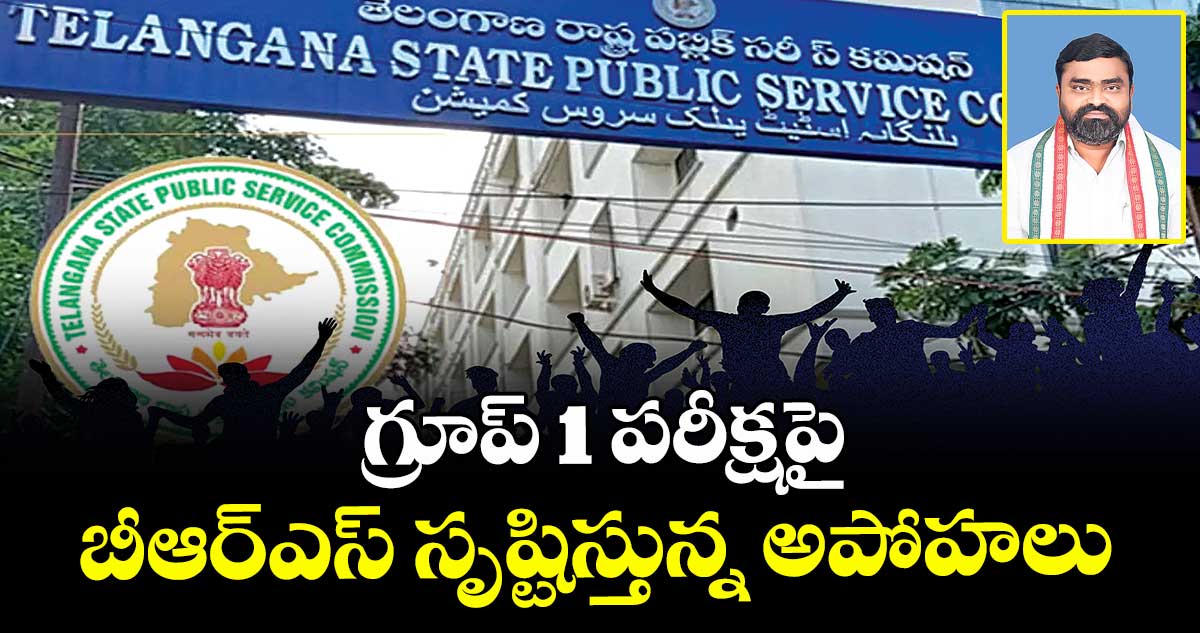 గ్రూప్ 1 పరీక్షపై   బీఆర్ఎస్ సృష్టిస్తున్న అపోహలు 