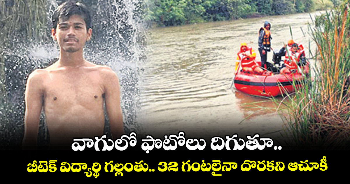 వాగులో ఫొటోలు దిగుతూ.. బీటెక్ విద్యార్థి గల్లంతు.. 32 గంటలైనా దొరకని ఆచూకీ