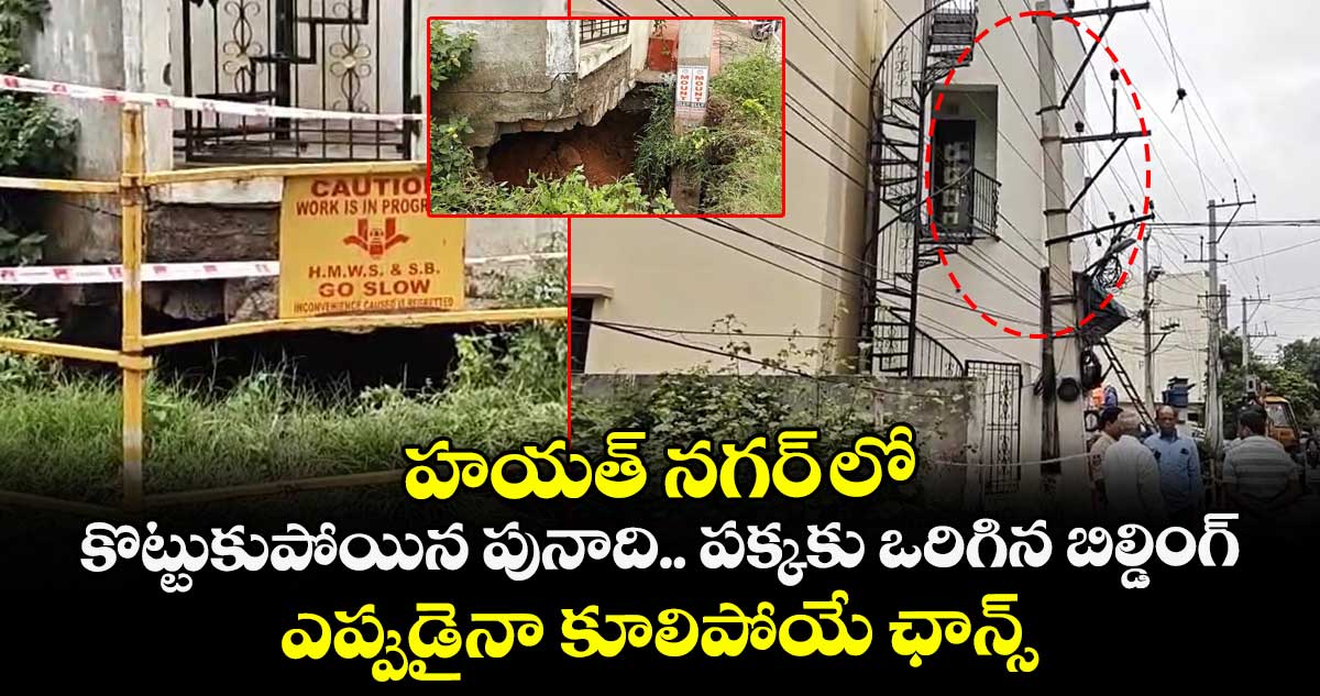 హయత్ నగర్ లో కొట్టుకుపోయిన ఇంటి పునాది.. పక్కకు ఒరిగిన బిల్డింగ్.. ఎప్పుడైనా కూలిపోయే ఛాన్స్..