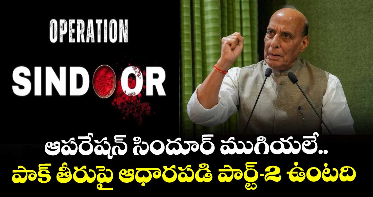 ఆపరేషన్ సిందూర్ ముగియలే.. పాక్ తీరుపై ఆధారపడి పార్ట్-2 ఉంటది: మంత్రి రాజ్‎నాథ్ సింగ్